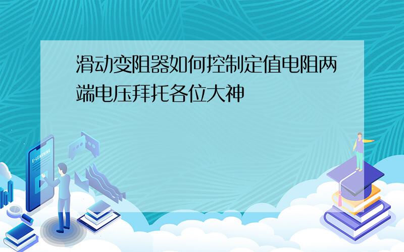 滑动变阻器如何控制定值电阻两端电压拜托各位大神