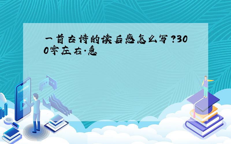 一首古诗的读后感怎么写?300字左右.急