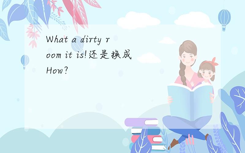 What a dirty room it is!还是换成How?