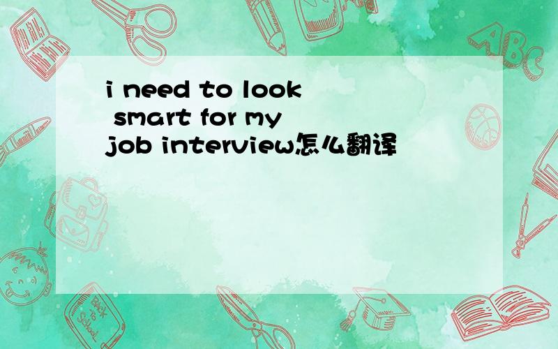 i need to look smart for my job interview怎么翻译