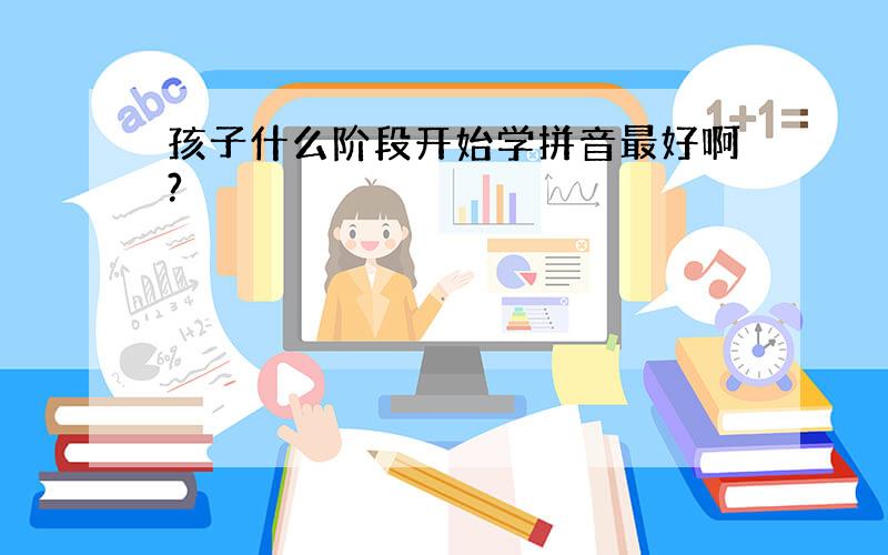 孩子什么阶段开始学拼音最好啊?