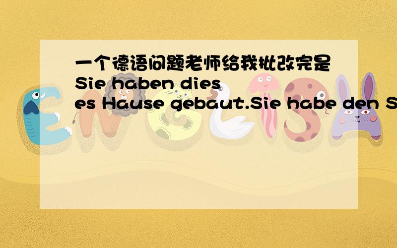 一个德语问题老师给我批改完是Sie haben dieses Hause gebaut.Sie habe den Sta