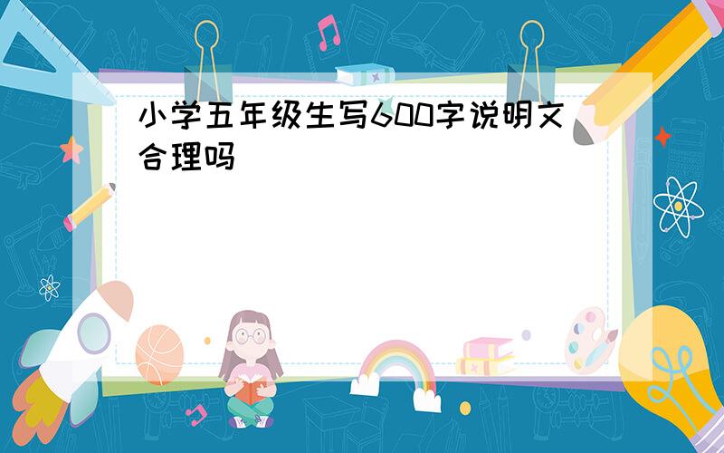 小学五年级生写600字说明文合理吗