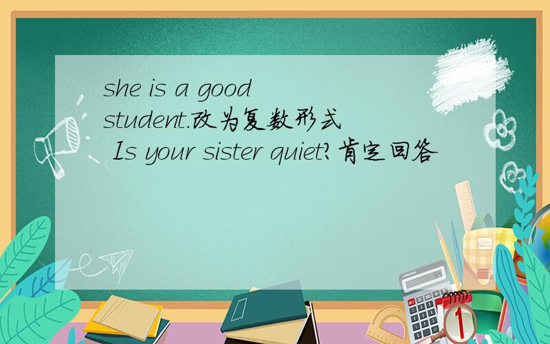 she is a good student.改为复数形式 Is your sister quiet?肯定回答