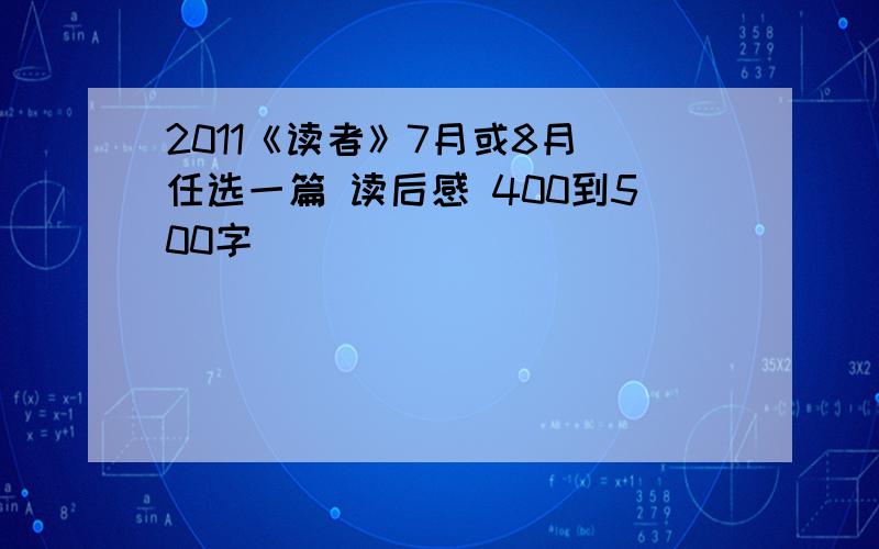 2011《读者》7月或8月 任选一篇 读后感 400到500字