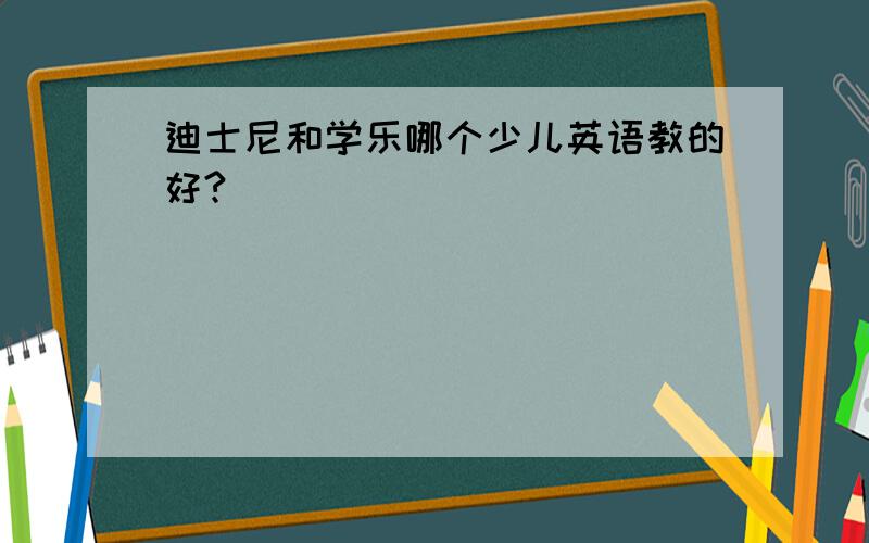 迪士尼和学乐哪个少儿英语教的好?