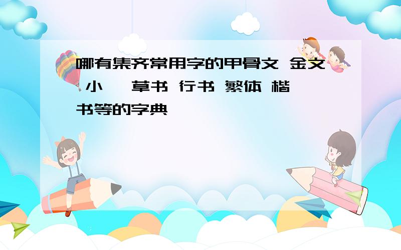 哪有集齐常用字的甲骨文 金文 小篆 草书 行书 繁体 楷书等的字典