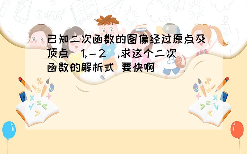 已知二次函数的图像经过原点及顶点(1,－2),求这个二次函数的解析式 要快啊