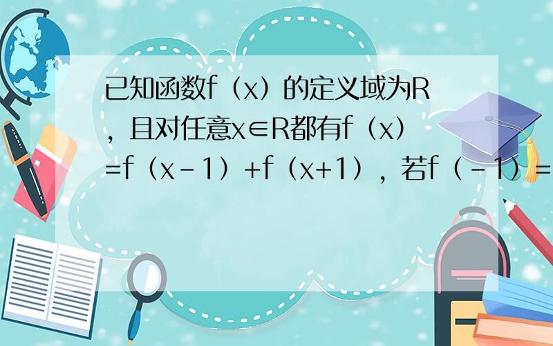 已知函数f（x）的定义域为R，且对任意x∈R都有f（x）=f（x-1）+f（x+1），若f（-1）=2，f（1）=3则f