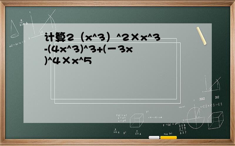 计算2（x^3）^2×x^3-(4x^3)^3+(－3x)^4×x^5