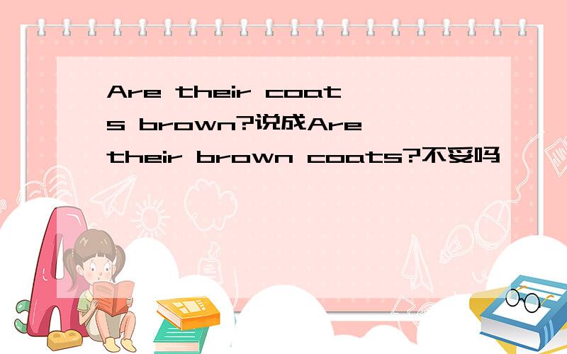 Are their coats brown?说成Are their brown coats?不妥吗