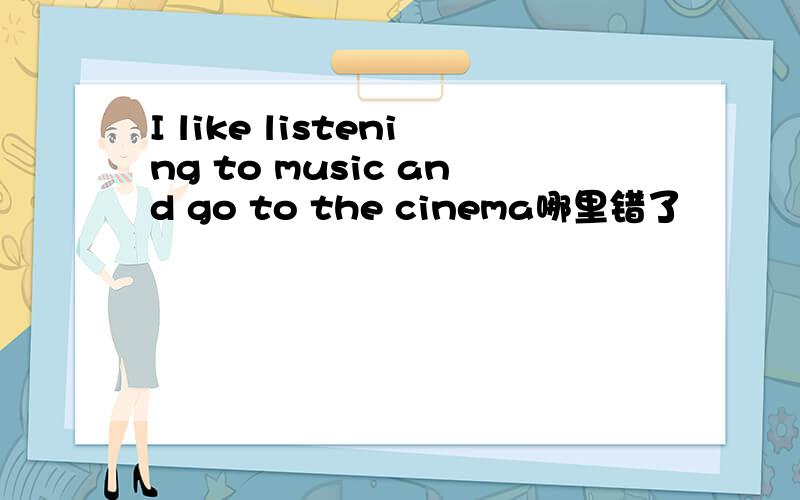 I like listening to music and go to the cinema哪里错了