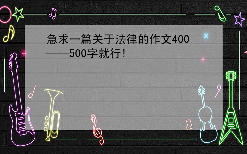 急求一篇关于法律的作文400——500字就行!