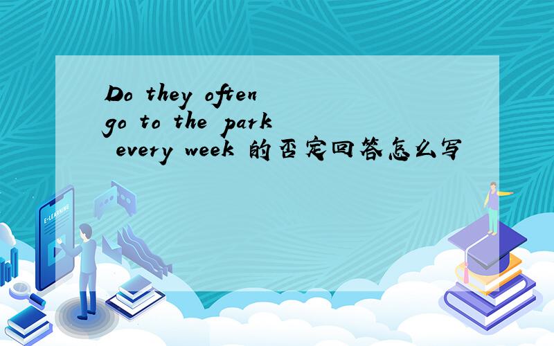 Do they often go to the park every week 的否定回答怎么写