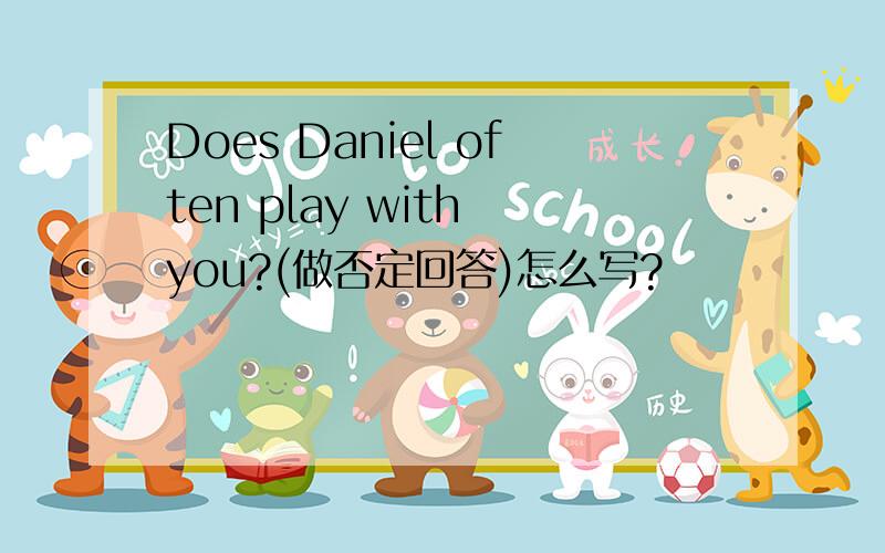 Does Daniel often play with you?(做否定回答)怎么写?