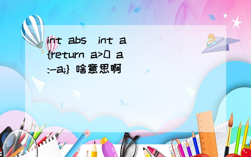 int abs(int a){return a>0 a :-a;} 啥意思啊