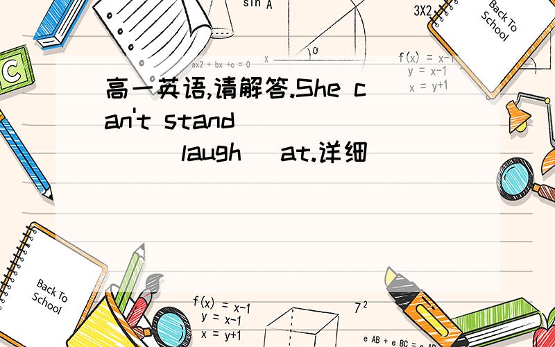 高一英语,请解答.She can't stand _____(laugh) at.详细