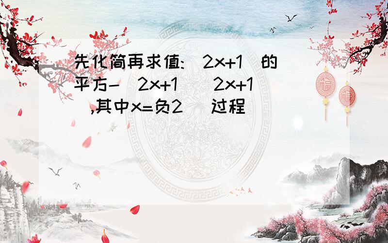 先化简再求值:（2x+1）的平方-（2x+1）（2x+1）,其中x=负2 （过程）