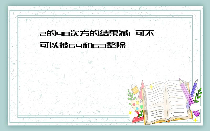 2的48次方的结果减1 可不可以被64和63整除