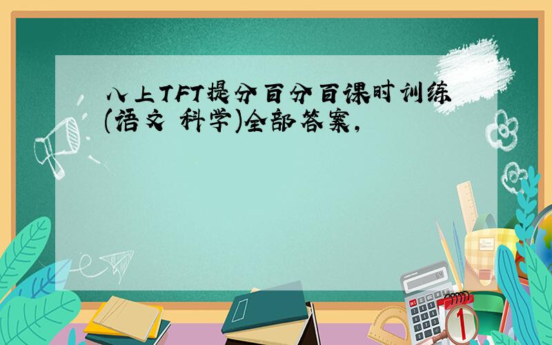 八上TFT提分百分百课时训练(语文 科学)全部答案,