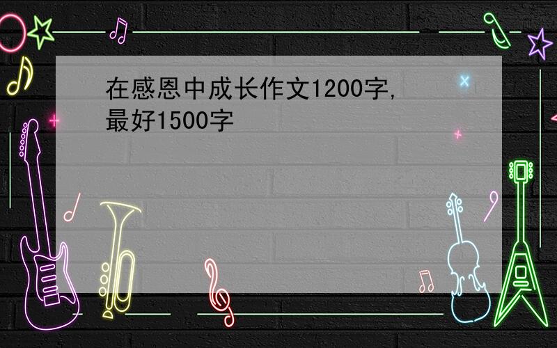 在感恩中成长作文1200字,最好1500字