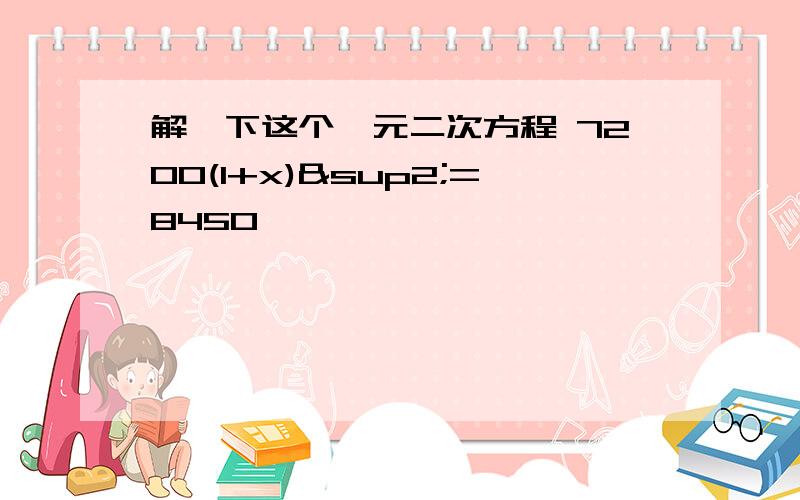 解一下这个一元二次方程 7200(1+x)²=8450