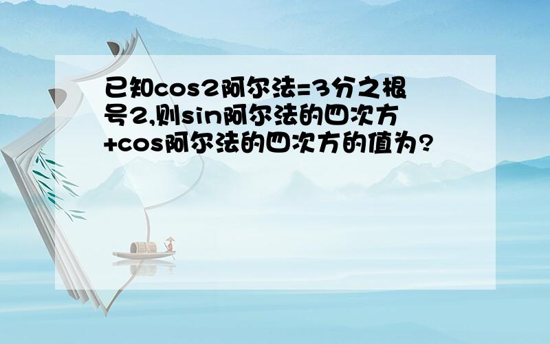 已知cos2阿尔法=3分之根号2,则sin阿尔法的四次方+cos阿尔法的四次方的值为?