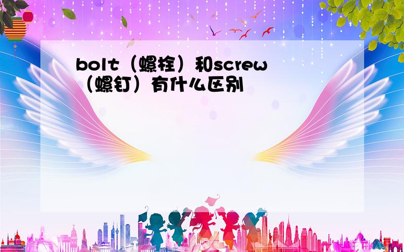 bolt（螺栓）和screw（螺钉）有什么区别