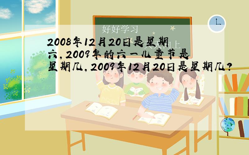 2008年12月20日是星期六,2009年的六一儿童节是星期几,2009年12月20日是星期几?