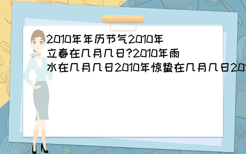 2010年年历节气2010年立春在几月几日?2010年雨水在几月几日2010年惊蛰在几月几日2010年春分在几月几日20