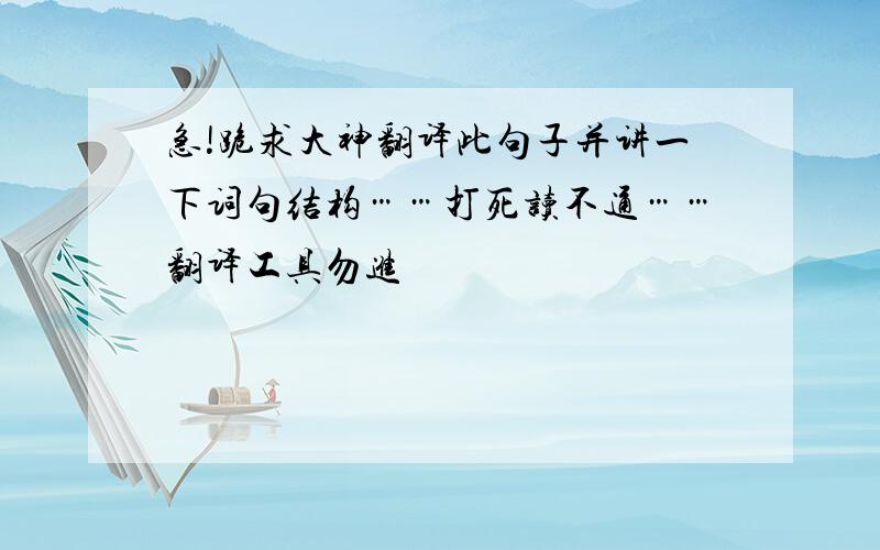 急!跪求大神翻译此句子并讲一下词句结构……打死读不通……翻译工具勿进