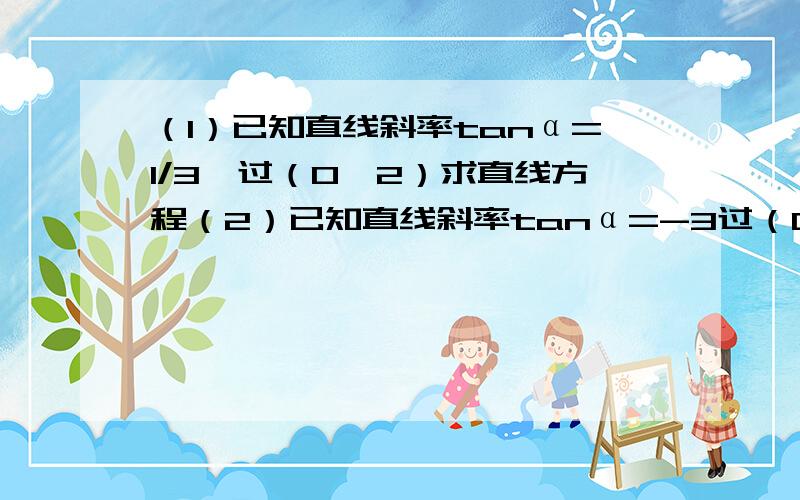 （1）已知直线斜率tanα=1/3,过（0,2）求直线方程（2）已知直线斜率tanα=-3过（0,2）求直线方程