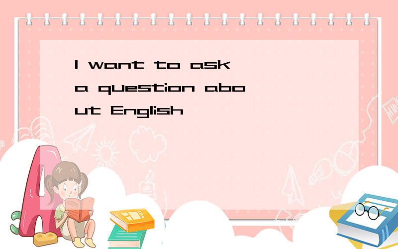 I want to ask a question about English