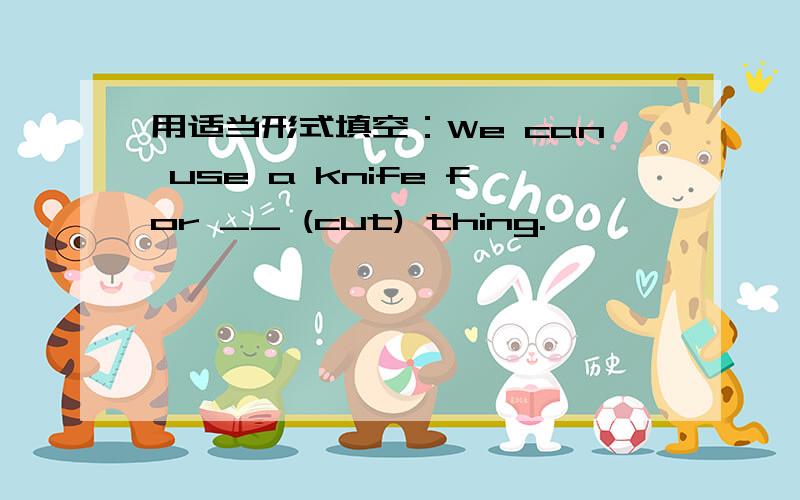 用适当形式填空：We can use a knife for __ (cut) thing.