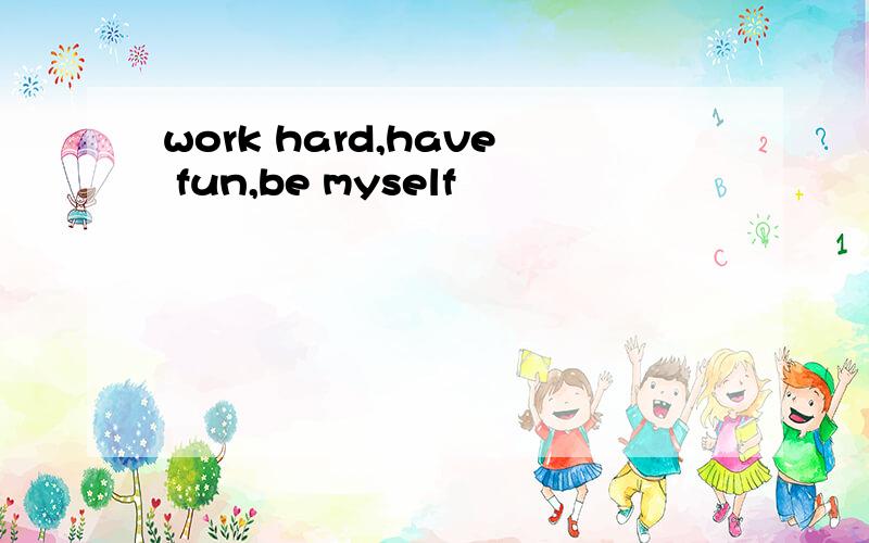 work hard,have fun,be myself