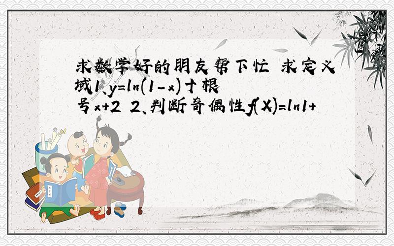 求数学好的朋友帮下忙 求定义域1、y=ln(1-x)十根号x+2 2、判断奇偶性f(X)=ln1+