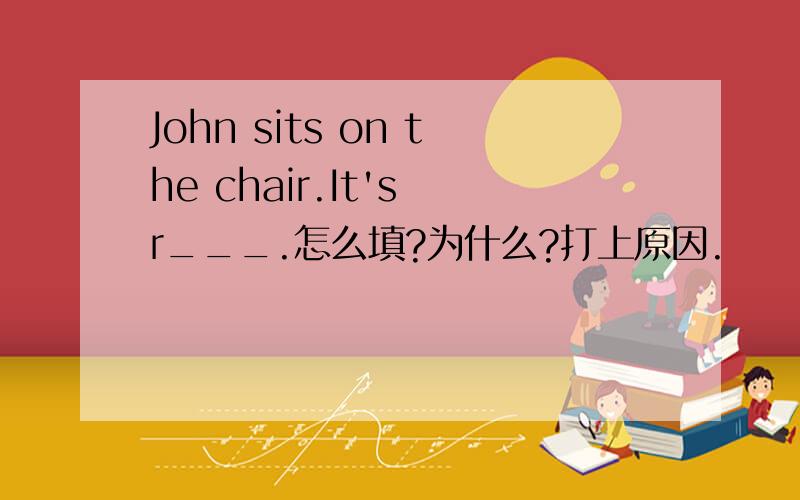 John sits on the chair.It's r___.怎么填?为什么?打上原因.