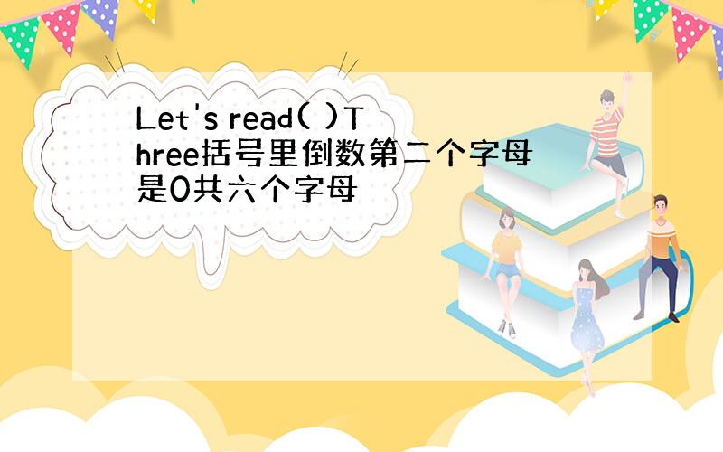 Let's read( )Three括号里倒数第二个字母是0共六个字母