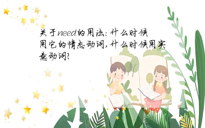 关于need的用法：什么时候用它的情态动词,什么时候用实意动词?