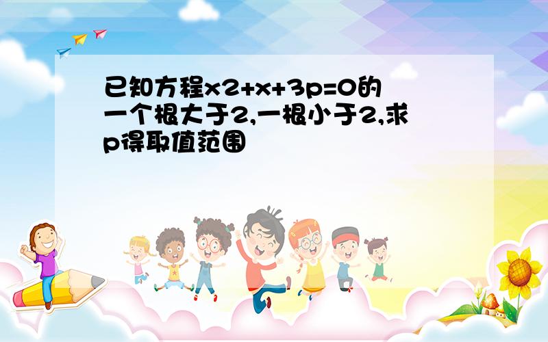 已知方程x2+x+3p=0的一个根大于2,一根小于2,求p得取值范围