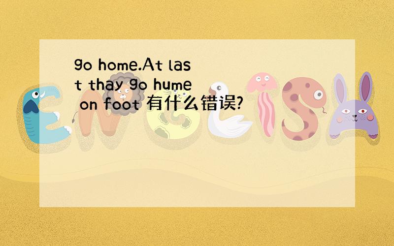 go home.At last thay go hume on foot 有什么错误?