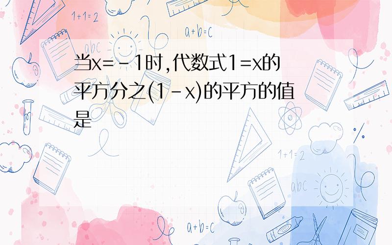 当x=-1时,代数式1=x的平方分之(1-x)的平方的值是