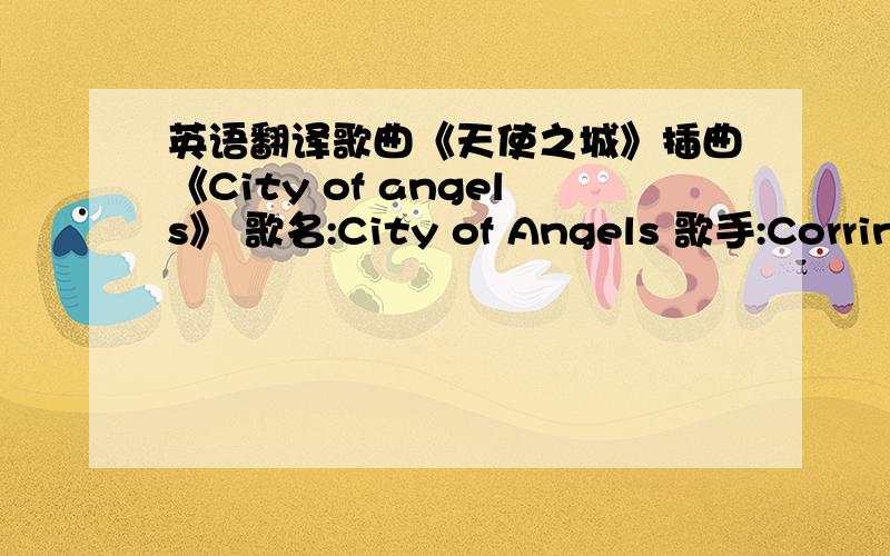 英语翻译歌曲《天使之城》插曲《City of angels》 歌名:City of Angels 歌手:Corrinne