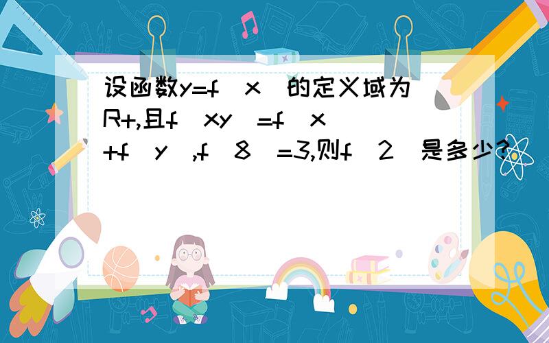 设函数y=f（x）的定义域为R+,且f（xy）=f（x)+f(y),f(8)=3,则f（2）是多少?