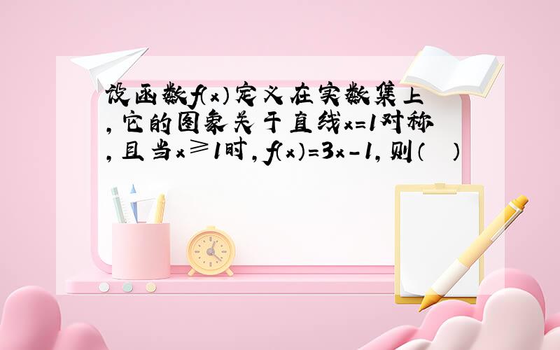 设函数f（x）定义在实数集上，它的图象关于直线x=1对称，且当x≥1时，f（x）=3x-1，则（　　）