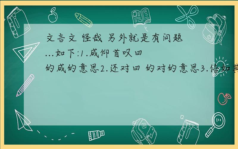 文言文 怪哉 另外就是有问题...如下:1.咸仰首叹曰 的咸的意思2.还对曰 的对的意思3.信如其言 的信的意思翻译句子