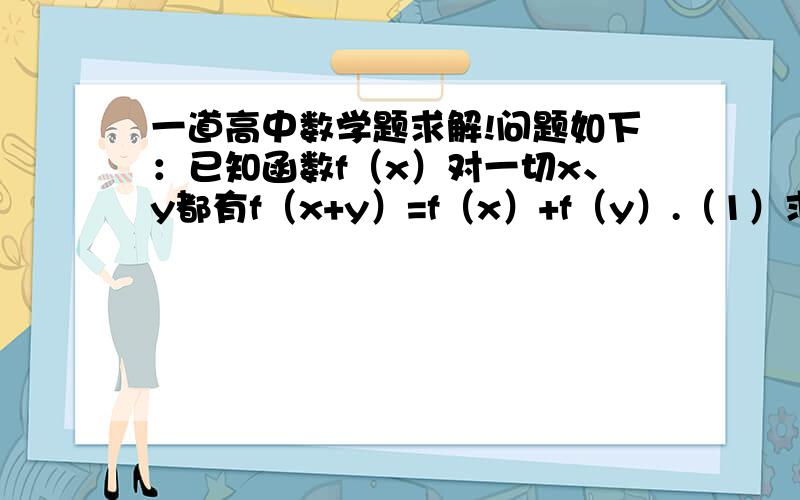 一道高中数学题求解!问题如下：已知函数f（x）对一切x、y都有f（x+y）=f（x）+f（y）.（1）求证：f（x）是奇