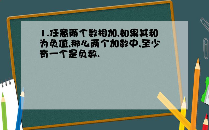 1.任意两个数相加,如果其和为负值,那么两个加数中,至少有一个是负数.