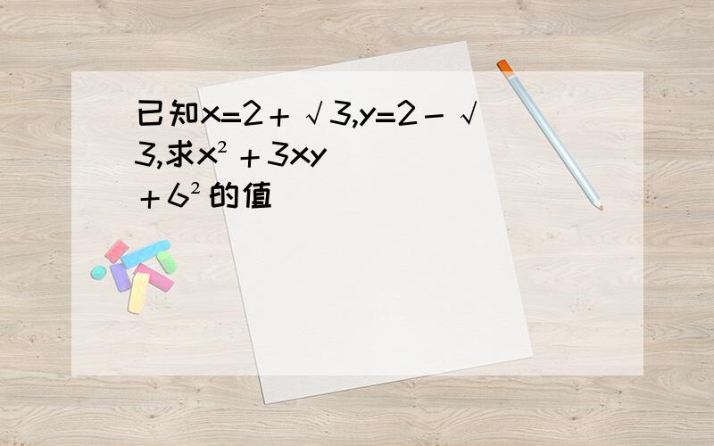 已知x=2＋√3,y=2－√3,求x²＋3xy＋6²的值