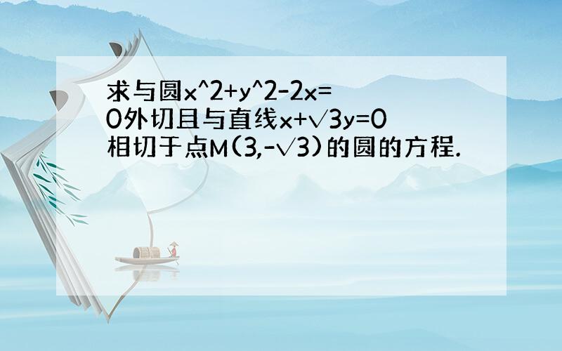 求与圆x^2+y^2-2x=0外切且与直线x+√3y=0相切于点M(3,-√3)的圆的方程.